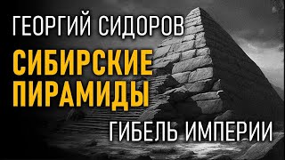 Сибирские пирамиды. Гибель Империи. Георгий Сидоров