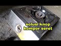 tombol / knop kompor seret susah muter