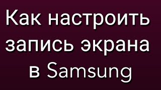 Как настроить запись экрана в Samsung