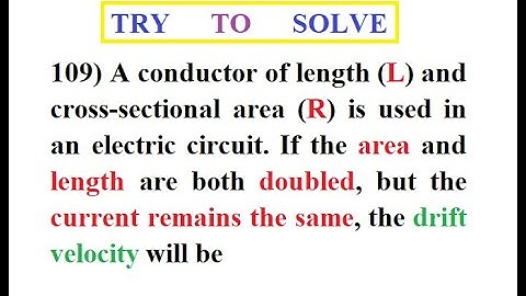 109) If area and length of a conductor are doubled but current is constant the new drift velocity is