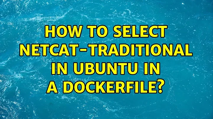 Ubuntu: How to select netcat-traditional in Ubuntu in a Dockerfile?