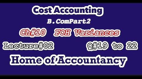 Lecture # 02 || FOH Variance || Question # 19 to 22 || Cost Accounting || B.Com ||