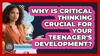 Why Is Critical Thinking Crucial For Your Teenager's Development? - Teen Parenting Challenge Guide