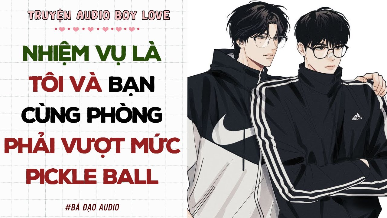 Boylove Audio | NHIỆM VỤ LÀ TÔI VÀ BẠN CÙNG PHÒNG PHẢI VƯỢT MỨC PICKLE BALL| Đam Mỹ