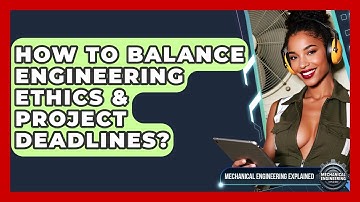 How To Balance Engineering Ethics & Project Deadlines? - Mechanical Engineering Explained