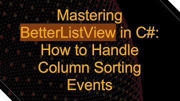 Mastering BetterListView in C# : How to Handle Column Sorting Events