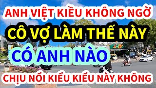 ANH VIỆT KIỀU MỸ, KHÔNG THỂ NGỜ CÔ VỢ LÀM THẾ NÀY ĐÂY, CÓ ANH NÀO CHỊU NỔI KIỂU NÀY KHÔNG