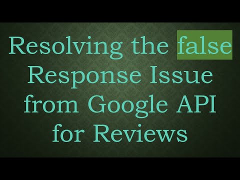 Resolving the false Response Issue from Google API for Reviews