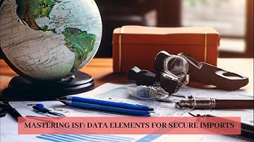 Mastering ISF: Data Elements for Secure Imports