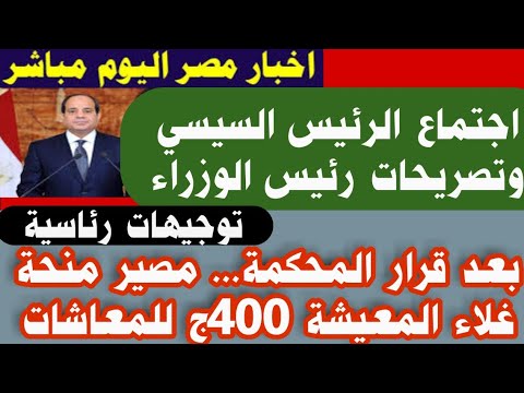 بعد قرار المحكمة مصير منحة غلاء المعيشة 400ج للمعاشات اجتماع الرئيس السيسي تصريح رئيس الوزراء