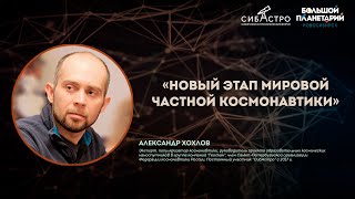 Александр Хохлов. Новый этап мировой частной космонавтики | Лекции СибАстро 2023