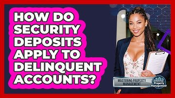 How Do Security Deposits Apply To Delinquent Accounts? - Mastering Property Management