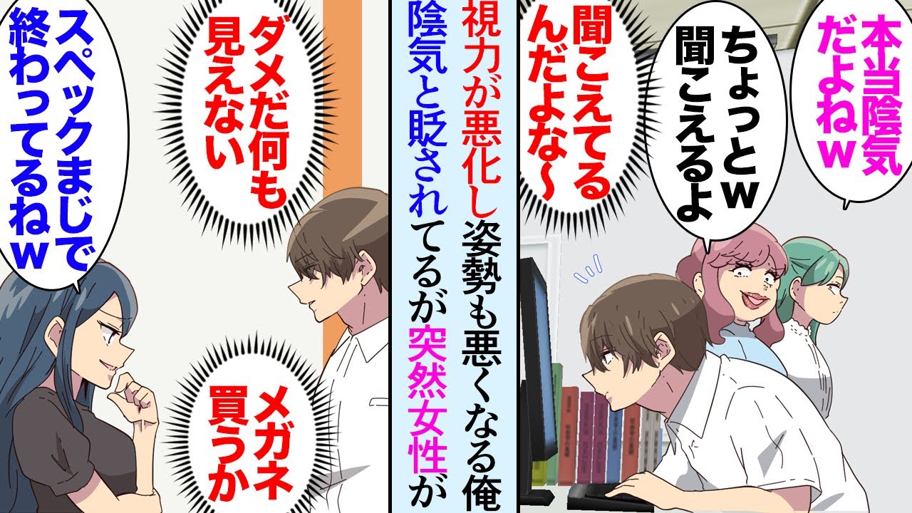 【漫画】視力が落ちてきて姿勢も悪くなっている俺。女性同僚「猫背で陰気だよねｗ」→意を決してメガネを作りに行き、髪が邪魔だったので髪を切った「ご飯いかない？」今まで散々貶してた女性達が…【マンガ動画】