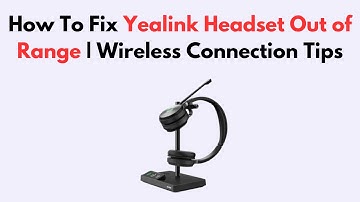 How To Fix Yealink Headset Out of Range | Wireless Connection Tips