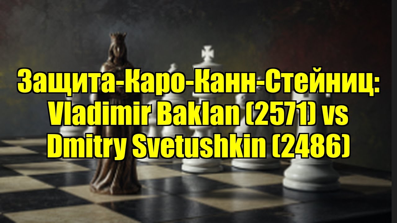 Защита-Каро-Канн-Стейниц: Vladimir Baklan (2571) vs Dmitry Svetushkin (2486)