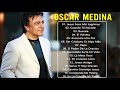 Las Mejores Canciones De Oscar Medina 💥 Grandes Éxitos Album Completo Oscar Medina