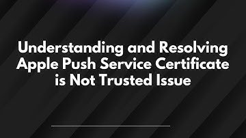 Understanding and Resolving Apple Push Service Certificate is Not Trusted Issue