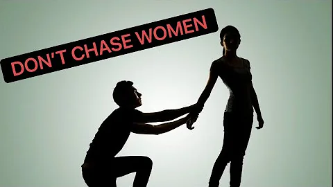 DONT CHASE WOMEN LET THEM CHASE YOU