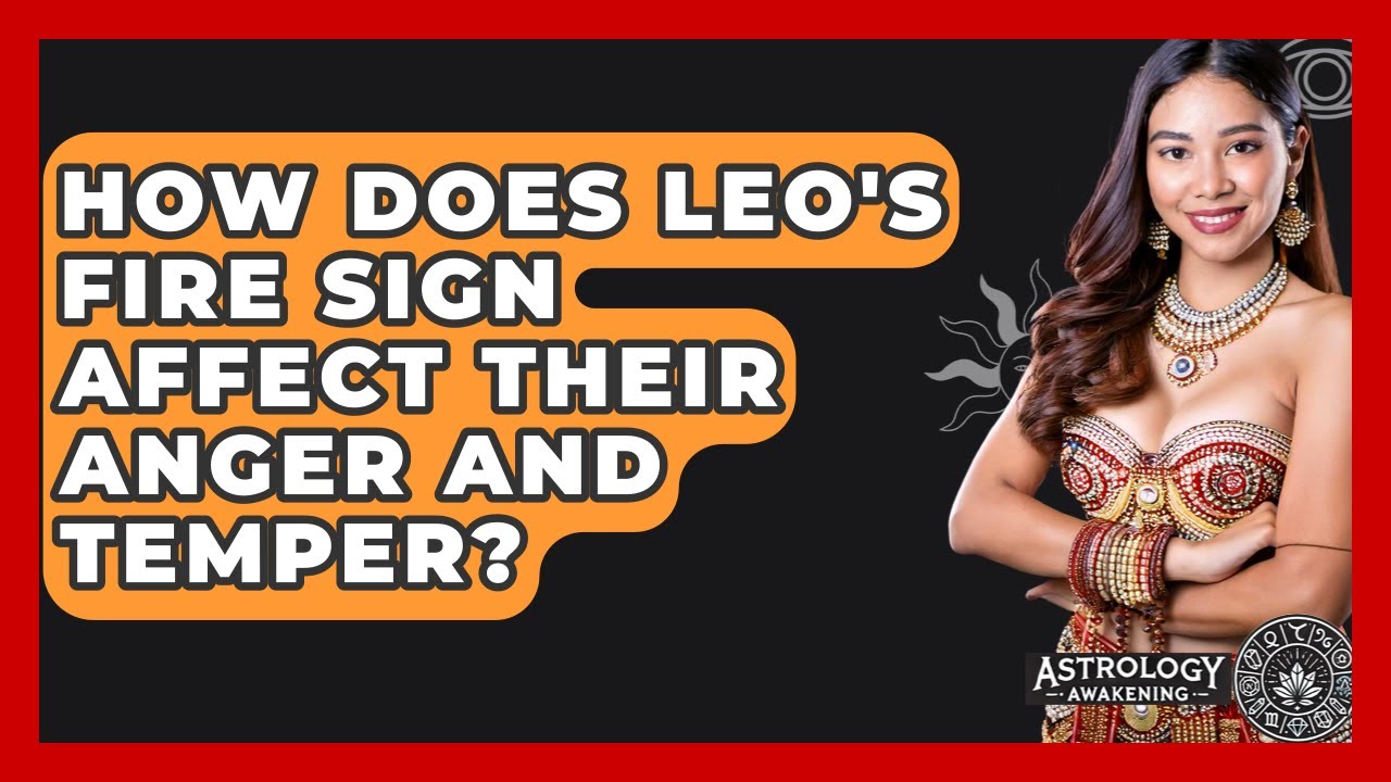 How Does Leo's Fire Sign Affect Their Anger And Temper? - Astrology Awakening
