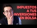 Los impuestos a tus inversiones en bolsa (acciones y ETFs)