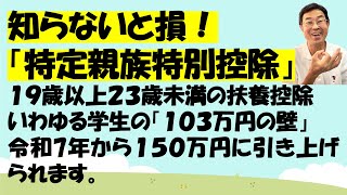 知らないと損！「特定親族特別控除」１９歳以上２３歳未満の扶養控除いわゆる学生の「１０３万円の壁」令和7年から１５０万円に引き上げられます。