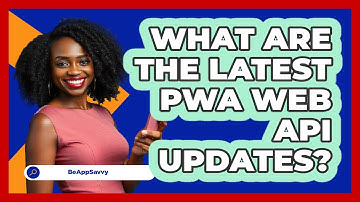 What Are The Latest PWA Web API Updates? - Be App Savvy