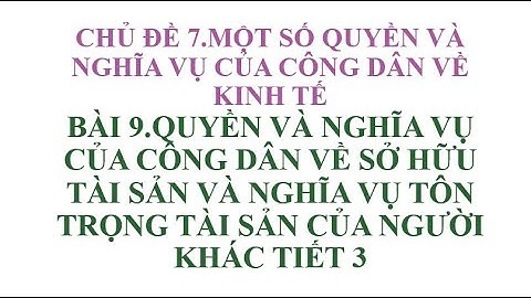 BÀI 9 QUYỀN VÀ NGHĨA VỤ CỦA CÔNG DÂN VỀ SỞ HỮU TÀI SẢN VÀ NGHĨA VỤ TÔN TRỌNG TÀI SẢN CỦA NGƯỜI KHÁC