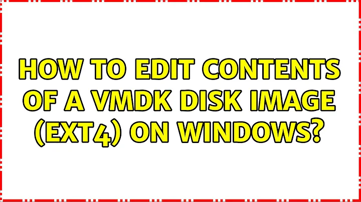 How to edit contents of a vmdk disk image (ext4) on Windows?