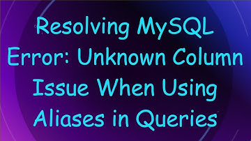 Resolving MySQL Error: Unknown Column Issue When Using Aliases in Queries