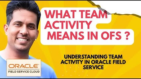 Understanding Team Activity in Oracle Field Service