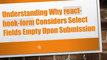 Understanding Why react-hook-form Considers Select Fields Empty Upon Submission
