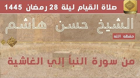 الشيخ حسن هاشم - من سورة النبأ الي الغاشية - صلاة القيام - ليلة 28 - 1445