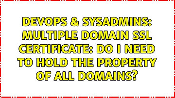 DevOps & SysAdmins: Multiple domain SSL certificate: do I need to hold the property of all domains?