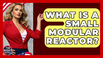 What Is A Small Modular Reactor? - The Right Politics