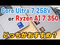 Core Ultra 7 258V と Ryzen AI 7 350はどっちがおすすめ？