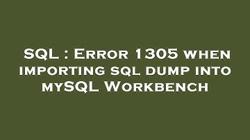 SQL : Error 1305 when importing sql dump into mySQL Workbench
