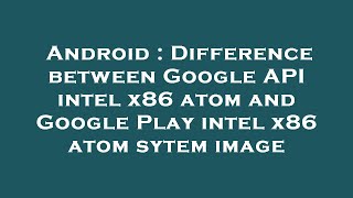 Android : Difference between Google API intel x86 atom and Google Play intel x86 atom sytem image