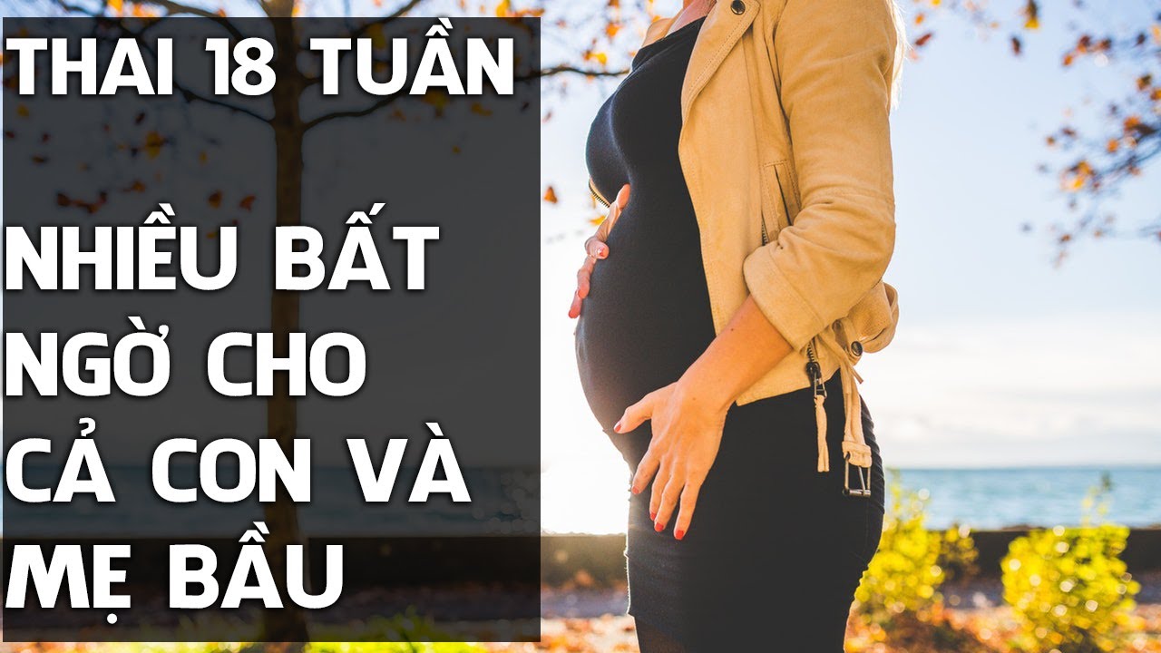 Thai nhi 18 tuần: Em bé phát triển nhanh, cơ thể mẹ có nhiều thay đổi
