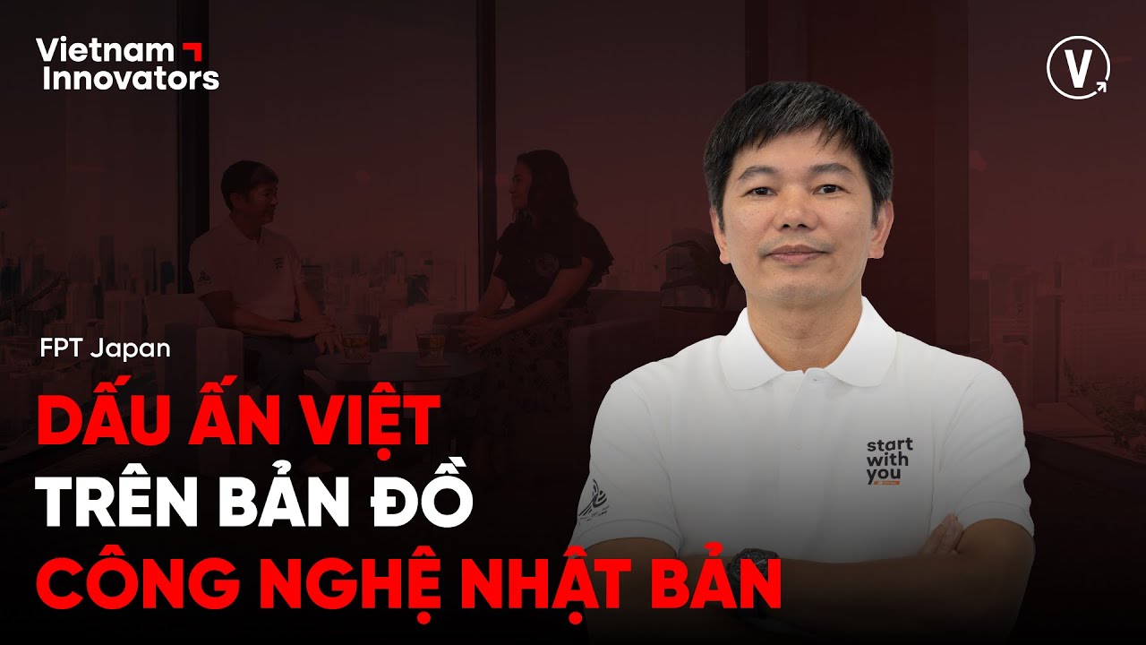 Dấu ấn Việt trên bản đồ công nghệ Nhật Bản - Đỗ Văn Khắc, CEO FPT Japan Dấu ấn Việt trên bản đồ công nghệ Nhật Bản - Đỗ Văn Khắc, CEO FPT Japan