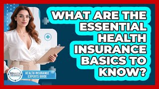 What Are The Essential Health Insurance Basics To Know? - Health Insurance Experts Guide