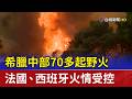 希臘中部70多起野火 法國、西班牙火情受控