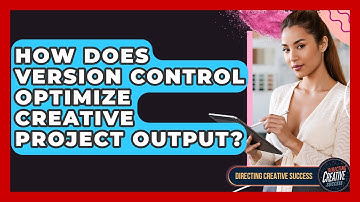 How Does Version Control Optimize Creative Project Output? - Directing Creative Success