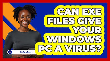 Can Exe Files Give Your Windows PC A Virus? - Be App Savvy