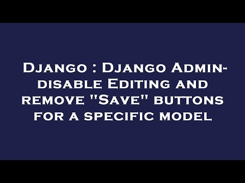 Django : Django Admin- disable Editing and remove "Save" buttons for a specific model