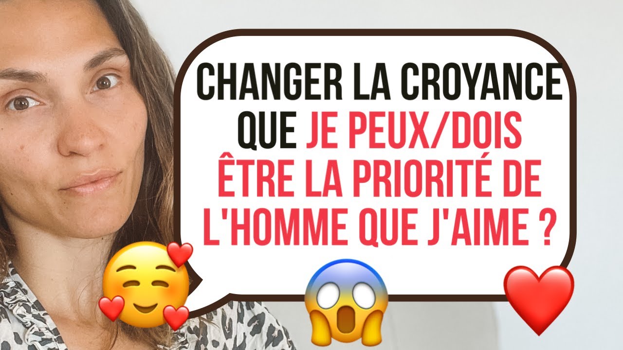 Comment changer la croyance que je peux/dois être la priorité de l'homme que j'aime ?