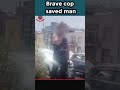 Brave cop saved men | #news #latestnews #breakingnews #shortvideos #viralshort #shortvideos