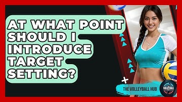 At What Point Should I Introduce Target Setting? - The Volleyball Hub