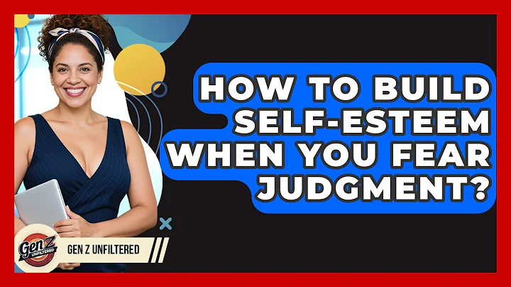 How To Build Self-esteem When You Fear Judgment? - Gen Z Unfiltered