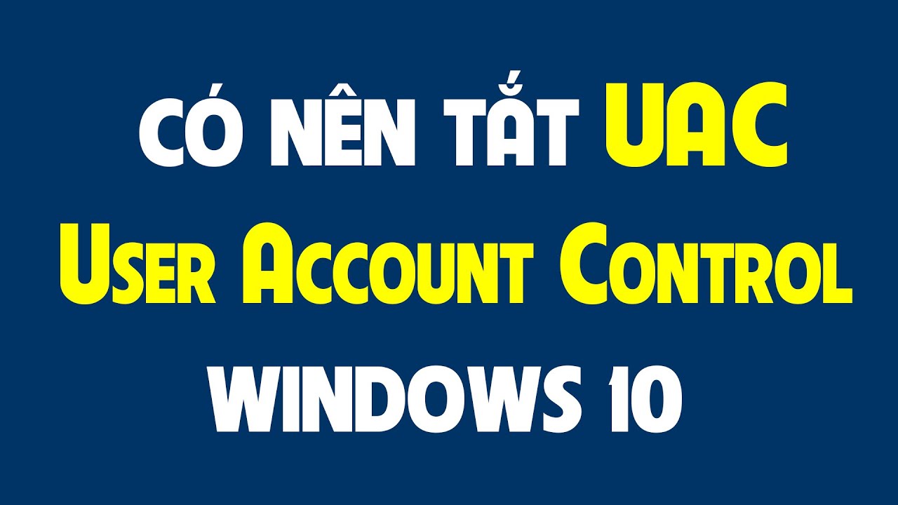 windows uac  2022 Update  Có nên tắt UAC (User Account Control) trong Windows 10.