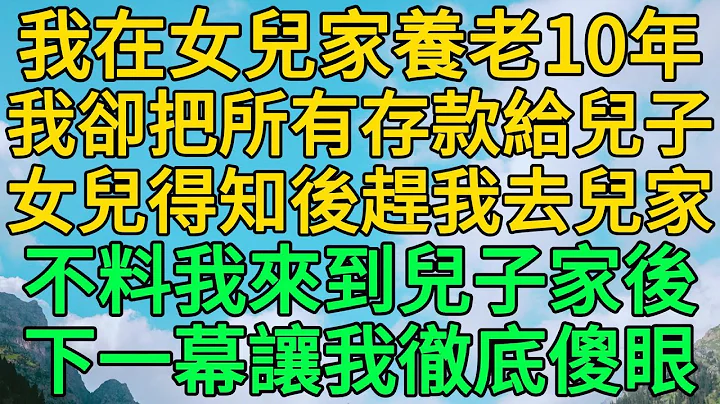 我在女儿家养老10年，我却把所有存款给儿子，女儿得知后赶我去儿家，不料我来到儿子家后，下一幕让我彻底傻眼 | 柳梦微语 - 天天要闻